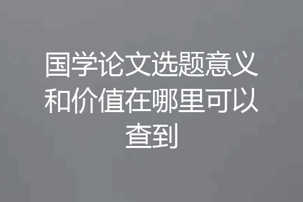 国学论文选题意义和价值在哪里可以查到