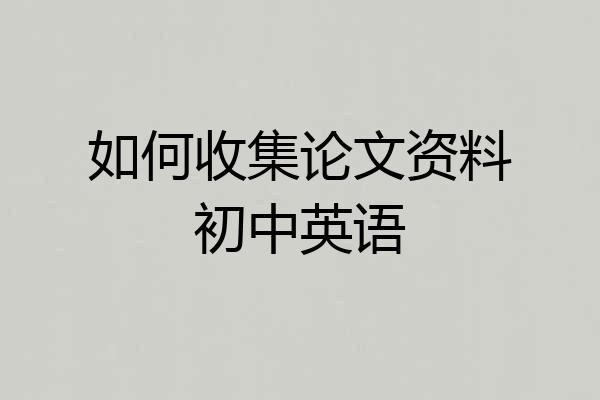 如何收集论文资料初中英语