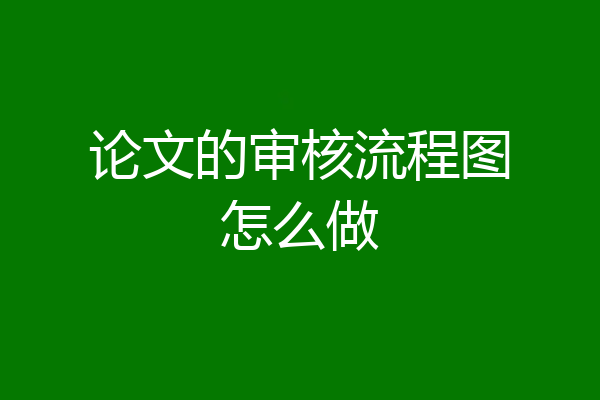 论文的审核流程图怎么做