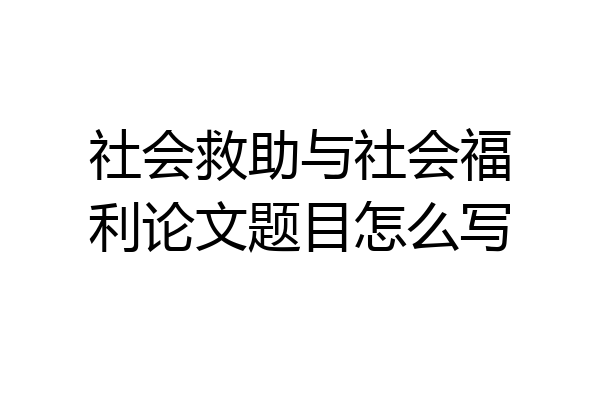 社会救助与社会福利论文题目怎么写