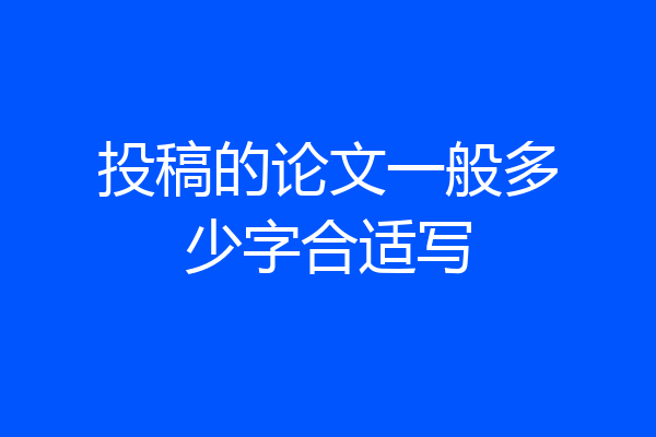 投稿的论文一般多少字合适写