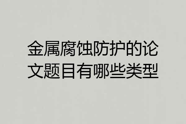 金属腐蚀防护的论文题目有哪些类型