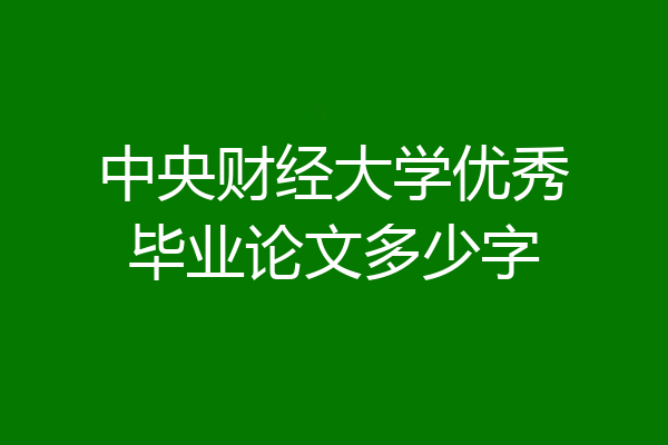 中央财经大学优秀毕业论文多少字