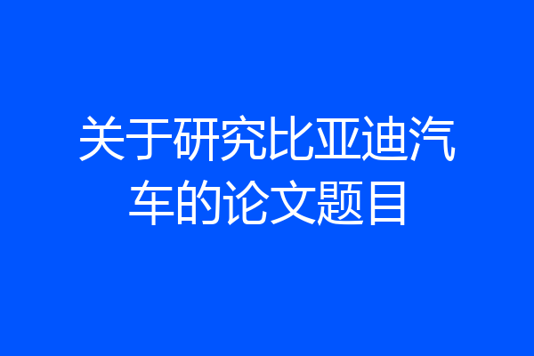 关于研究比亚迪汽车的论文题目