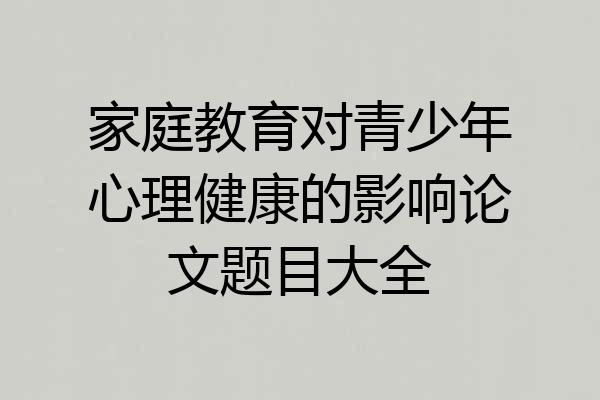 家庭教育对青少年心理健康的影响论文题目大全