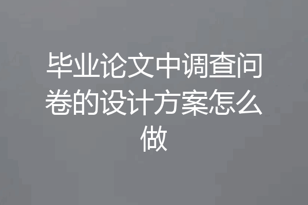 毕业论文中调查问卷的设计方案怎么做
