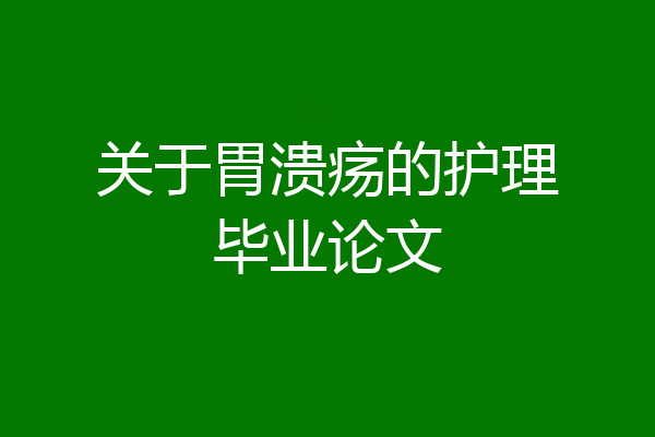 关于胃溃疡的护理毕业论文