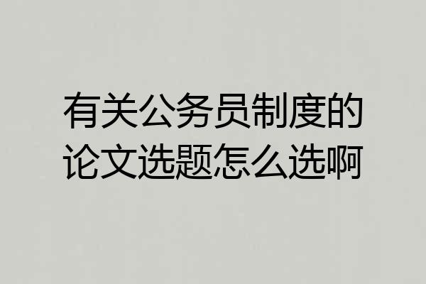 有关公务员制度的论文选题怎么选啊