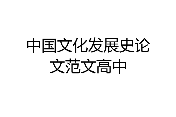 中国文化发展史论文范文高中