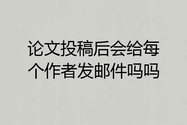 论文投稿后会给每个作者发邮件吗吗