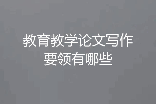 教育教学论文写作要领有哪些