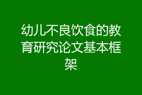 幼儿不良饮食的教育研究论文基本框架