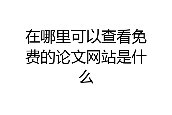 在哪里可以查看免费的论文网站是什么