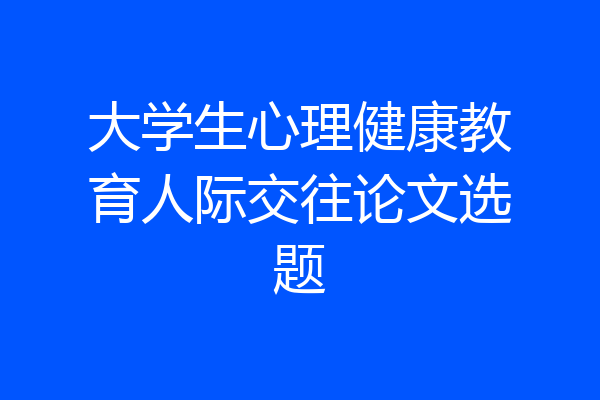 大学生心理健康教育人际交往论文选题