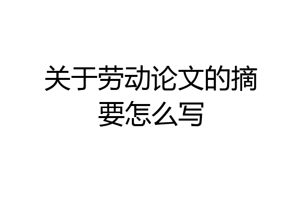 关于劳动论文的摘要怎么写