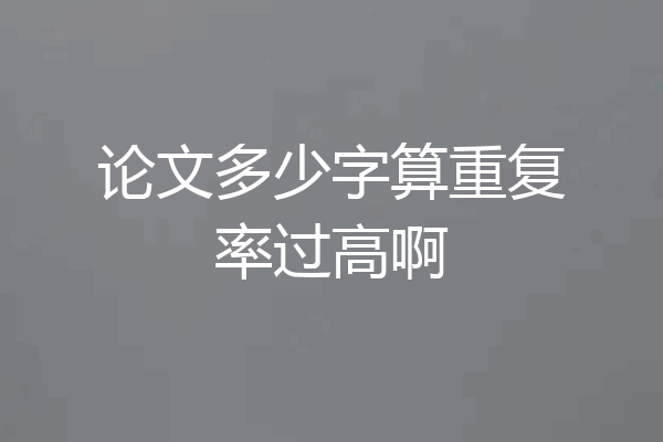 论文多少字算重复率过高啊