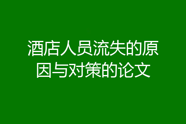 酒店人员流失的原因与对策的论文