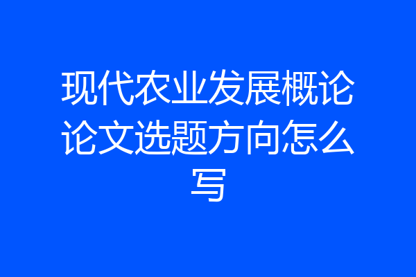 现代农业发展概论论文选题方向怎么写