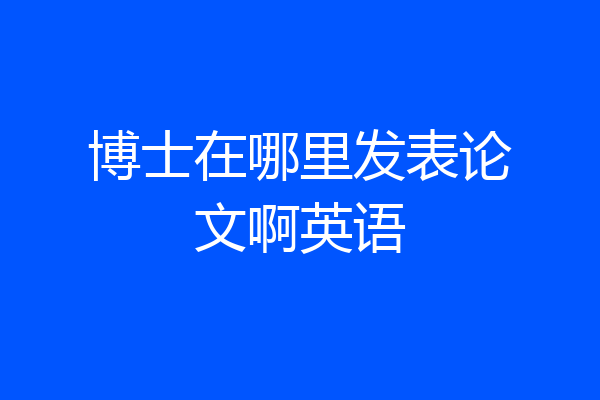 博士在哪里发表论文啊英语