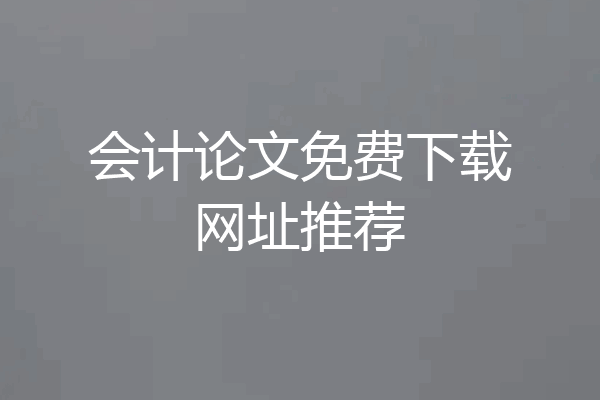 会计论文免费下载网址推荐
