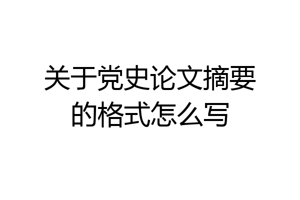 关于党史论文摘要的格式怎么写