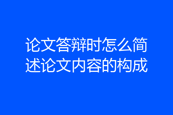 论文答辩时怎么简述论文内容的构成