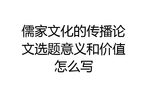 儒家文化的传播论文选题意义和价值怎么写