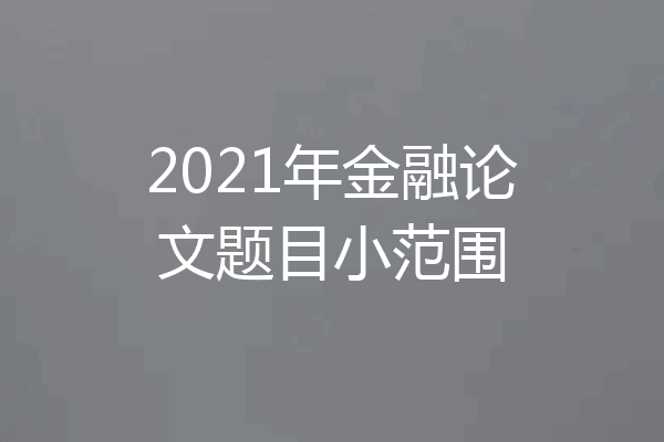 2021年金融论文题目小范围