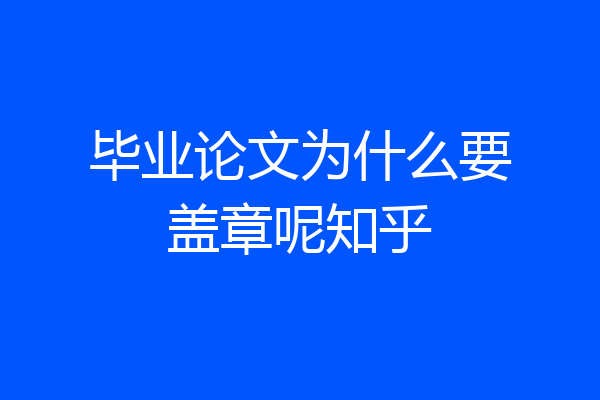 毕业论文为什么要盖章呢知乎