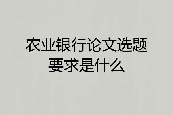 农业银行论文选题要求是什么
