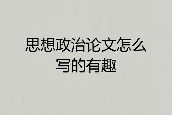 思想政治论文怎么写的有趣