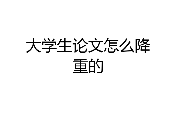 大学生论文怎么降重的