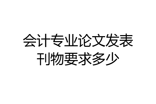 会计专业论文发表刊物要求多少