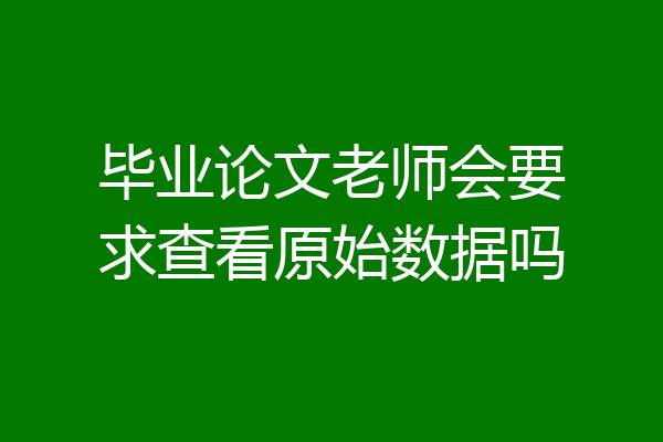 毕业论文老师会要求查看原始数据吗