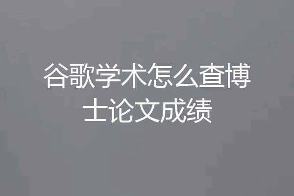 谷歌学术怎么查博士论文成绩