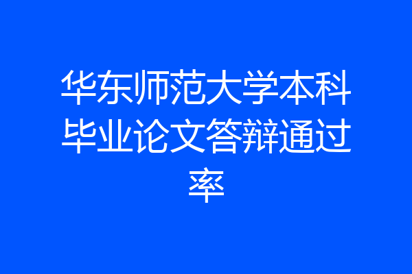 华东师范大学本科毕业论文答辩通过率