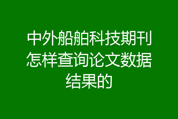 中外船舶科技期刊怎样查询论文数据结果的