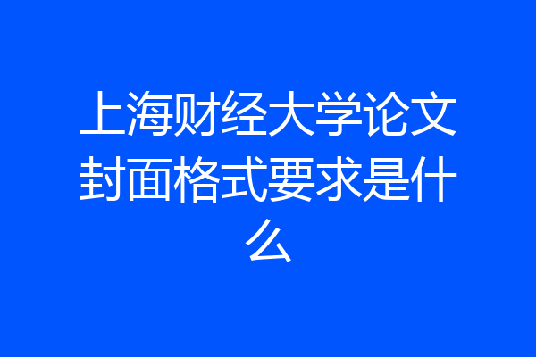 上海财经大学论文封面格式要求是什么