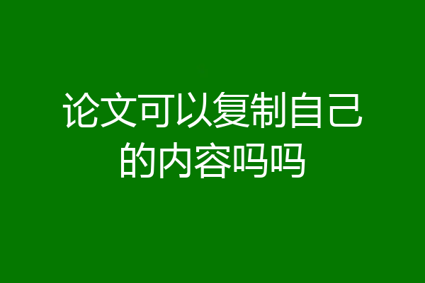 论文可以复制自己的内容吗吗