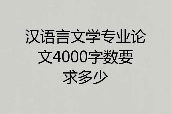 汉语言文学专业论文4000字数要求多少