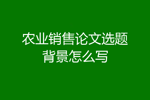 农业销售论文选题背景怎么写