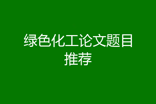 绿色化工论文题目推荐