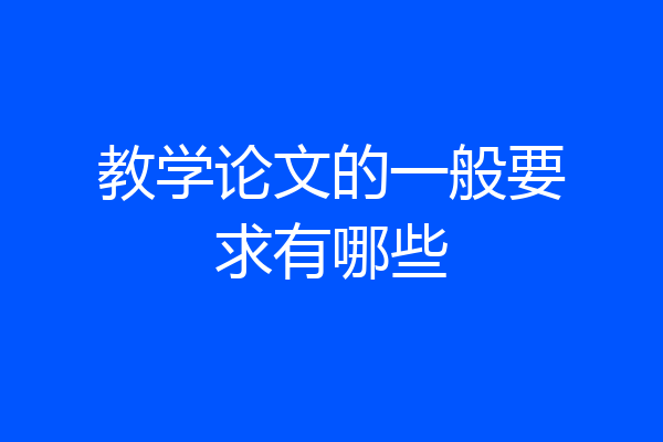 教学论文的一般要求有哪些