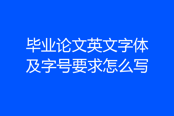 毕业论文英文字体及字号要求怎么写