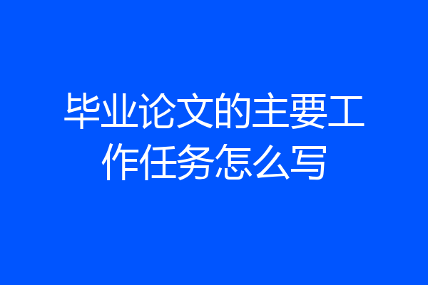 毕业论文的主要工作任务怎么写