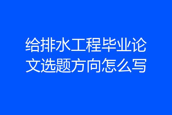 给排水工程毕业论文选题方向怎么写