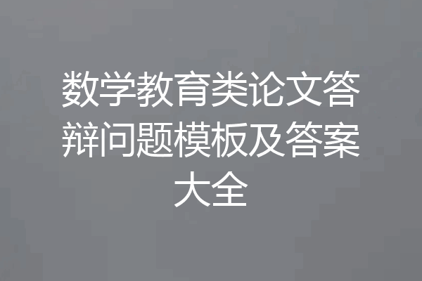 数学教育类论文答辩问题模板及答案大全