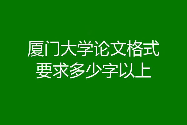 厦门大学论文格式要求多少字以上
