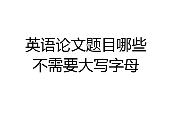 英语论文题目哪些不需要大写字母