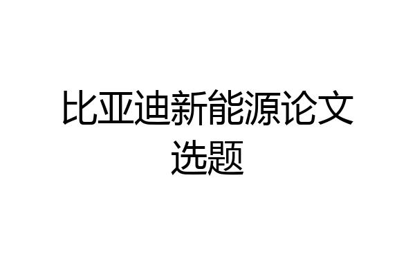 比亚迪新能源论文选题